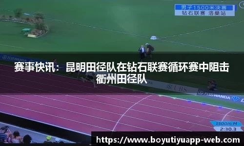 赛事快讯：昆明田径队在钻石联赛循环赛中阻击衢州田径队